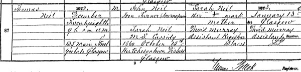 See Source_ N015 for birth registration of Thomas Neil born 28 December 1872 at 135 Main Street, Gorbals Glasgow and registered 13th January 1873 in the District of Hutchesontown in the Burgh of Glasgow 644/10 0087