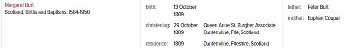 "Scotland, Births and Baptisms, 1564-1950," database, FamilySearch (https://familysearch.org/ark:/61903/1:1:XYWN-HC9 : accessed 13 September 2015), Margaret Burt, 13 Oct 1809; citing , reference 2:34J8DJH; FHL microfilm 889,489.9